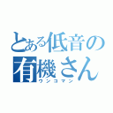 とある低音の有機さん（ウンコマン）