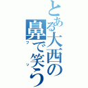 とある大西の鼻で笑う（フッ）