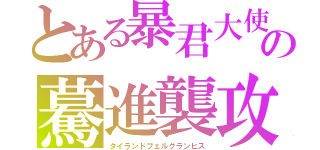 とある暴君大使の驀進襲攻（タイランドフェルグランヒス）