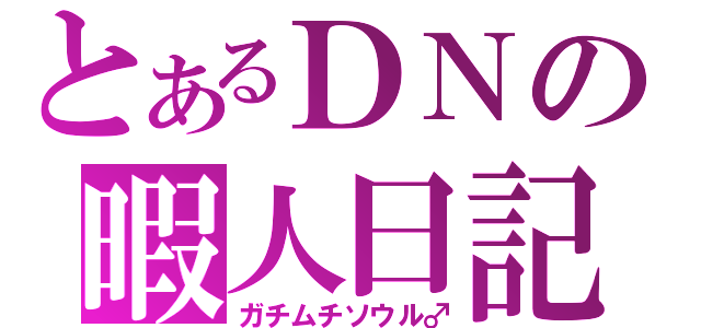 とあるＤＮの暇人日記（ガチムチソウル♂）