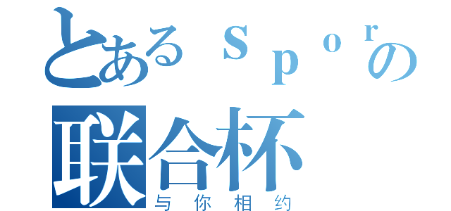 とあるｓｐｏｒｔｓの联合杯（与你相约）