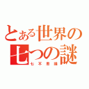 とある世界の七つの謎（七不思議）