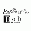 とある為自己存活のＢｏｂ（凱薩．Ｂｏｂ分不清）