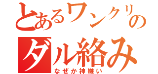 とあるワンクリのダル絡み（なぜか神嫌い）