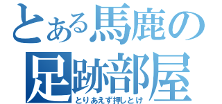 とある馬鹿の足跡部屋（とりあえず押しとけ）