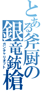 とある斧厨の銀竜銃槍（ガンチャリオット）