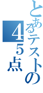 とあるテストの４５点（）