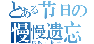 とある节日の慢慢遗忘（吃妹汁粽子）