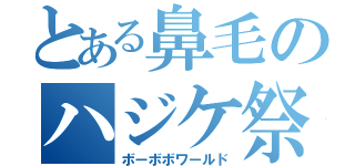 とある鼻毛のハジケ祭（ボーボボワールド）