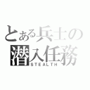 とある兵士の潜入任務（ＳＴＥＡＬＴＨ）