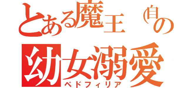 とある魔王（自称）の幼女溺愛（ペドフィリア）