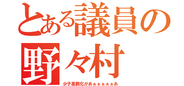 とある議員の野々村（少子高齢化があぁぁぁぁぁあ）