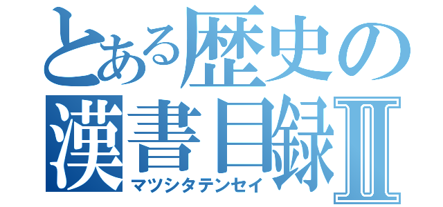 とある歴史の漢書目録Ⅱ（マツシタテンセイ）