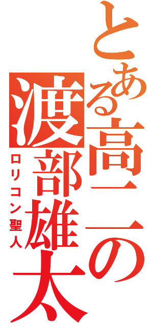 とある高二の渡部雄太（ロリコン聖人）