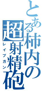 とある柿内の超射精砲（レイプガン）