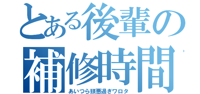 とある後輩の補修時間（あいつら頭悪過ぎワロタ）