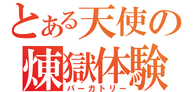 とある天使の煉獄体験（パーガトリー）