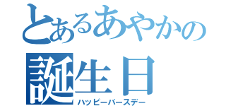 とあるあやかの誕生日（ハッピーバースデー）