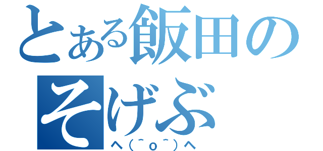 とある飯田のそげぶ（ヘ（＾ｏ＾）ヘ ）