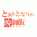 とあるとなりの晩御飯（ヨネスケ）