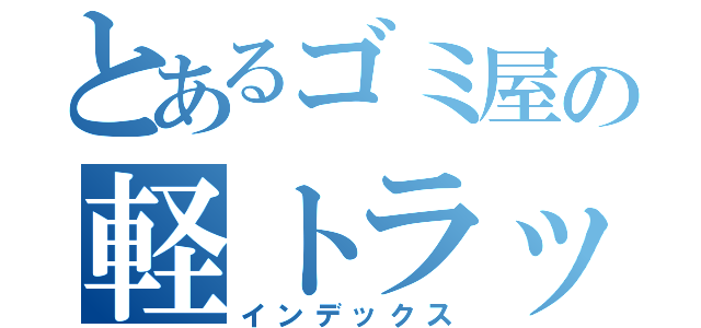 とあるゴミ屋の軽トラック（インデックス）