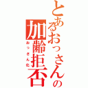 とあるおっさんの加齢拒否（おっさん化）