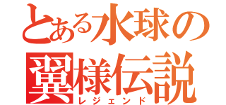 とある水球の翼様伝説（レジェンド）