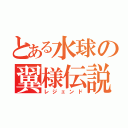 とある水球の翼様伝説（レジェンド）