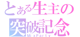 とある生主の突破記念（ＭｉｘＰａｒｔｙ）