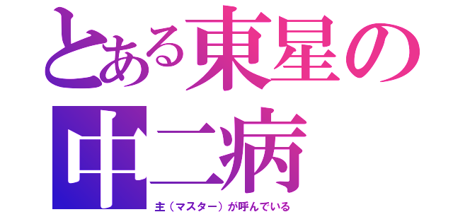 とある東星の中二病（主（マスター）が呼んでいる）