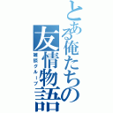 とある俺たちの友情物語（雑談グループ）