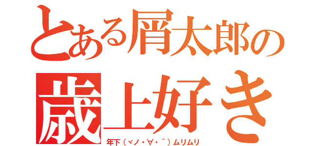 とある屑太郎の歳上好き（年下（ヾノ・∀・｀）ムリムリ）