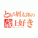 とある屑太郎の歳上好き（年下（ヾノ・∀・｀）ムリムリ）