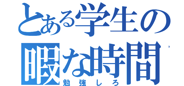 とある学生の暇な時間（勉強しろ）