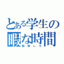 とある学生の暇な時間（勉強しろ）