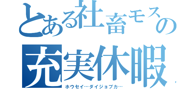 とある社畜モスの充実休暇（ホウセイ…ダイジョブカ…）