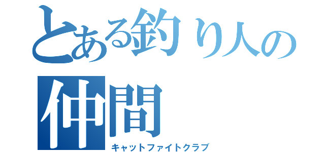 とある釣り人の仲間（キャットファイトクラブ）