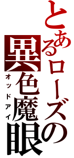 とあるローズの異色魔眼（オッドアイ）