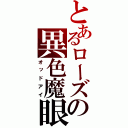 とあるローズの異色魔眼（オッドアイ）