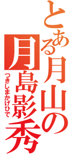 とある月山の月島影秀（つきしまかげひで）