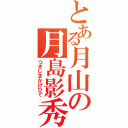 とある月山の月島影秀（つきしまかげひで）