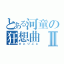 とある河童の狂想曲Ⅱ（ひとりごと）