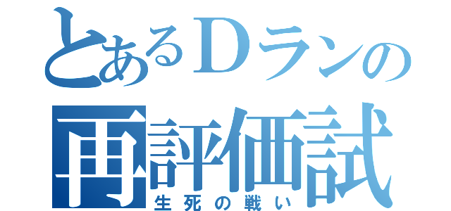 とあるＤランの再評価試験（生死の戦い）