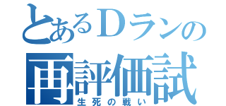 とあるＤランの再評価試験（生死の戦い）