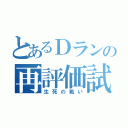 とあるＤランの再評価試験（生死の戦い）