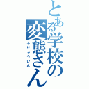 とある学校の変態さん（ふりょうひん）