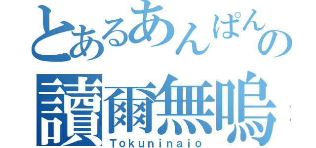 とあるあんぱんの讀爾無嗚（Ｔｏｋｕｎｉｎａｉｏ）