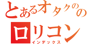 とあるオタクののロリコンボーイ（インデックス）