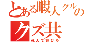 とある暇人グルのクズ共（死んで詫びろ）