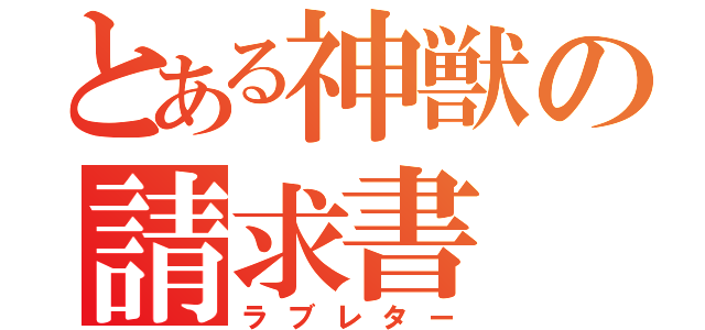 とある神獣の請求書（ラブレター）